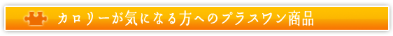 カロリーが気になる方へのプラスワン商品