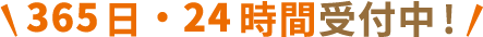 365日・24時間受付中！